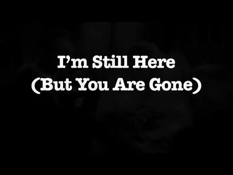 I'm Still Here (But You Are Gone)